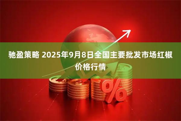 驰盈策略 2025年9月8日全国主要批发市场红椒价格行情