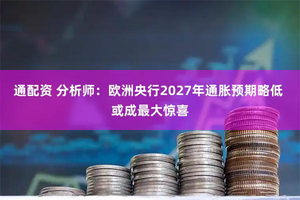 通配资 分析师：欧洲央行2027年通胀预期略低 或成最大惊喜