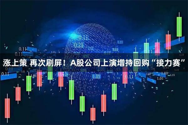 涨上策 再次刷屏！A股公司上演增持回购“接力赛”