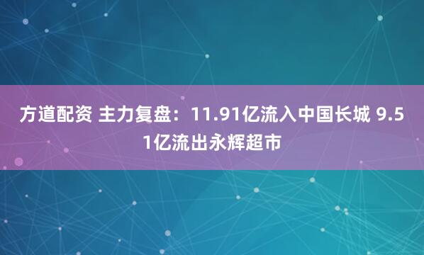 方道配资 主力复盘：11.91亿流入中国长城 9.51亿流出永辉超市