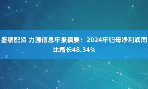 盛鹏配资 力源信息年报摘要：2024年归母净利润同比增长48.34%