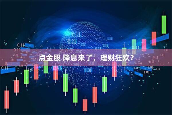 点金股 降息来了，理财狂欢？
