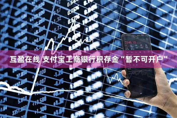 互盈在线 支付宝工商银行积存金“暂不可开户”