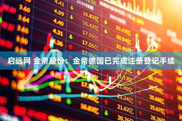 启远网 金帝股份：金帝德国已完成注册登记手续