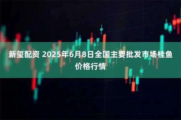 新玺配资 2025年6月8日全国主要批发市场桂鱼价格行情