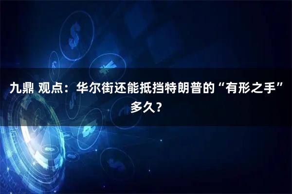 九鼎 观点：华尔街还能抵挡特朗普的“有形之手”多久？