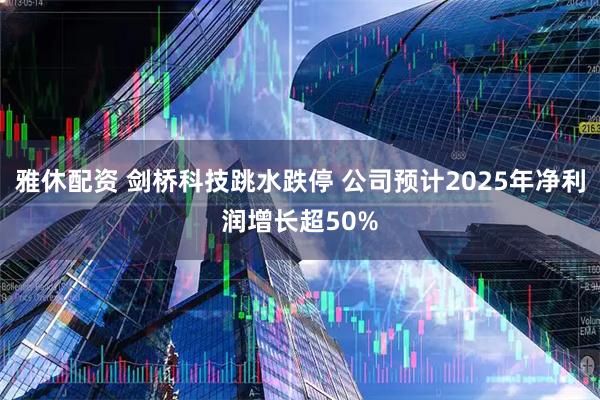 雅休配资 剑桥科技跳水跌停 公司预计2025年净利润增长超50%