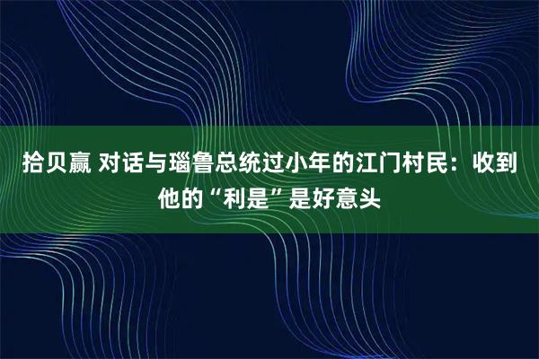 拾贝赢 对话与瑙鲁总统过小年的江门村民：收到他的“利是”是好意头