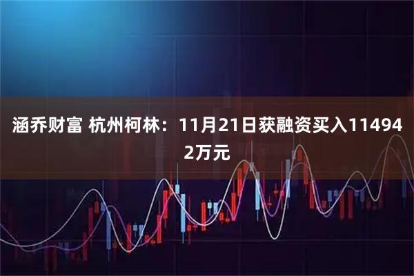 涵乔财富 杭州柯林：11月21日获融资买入114942万元