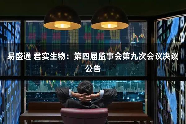 易盛通 君实生物：第四届监事会第九次会议决议公告