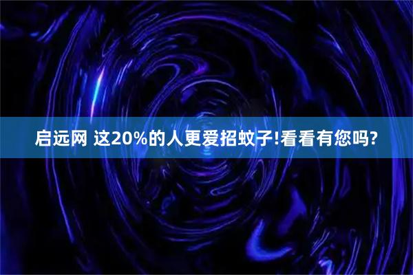 启远网 这20%的人更爱招蚊子!看看有您吗?